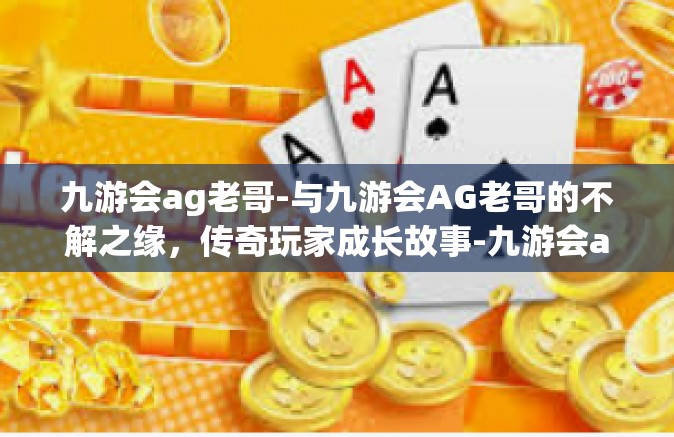 九游会ag老哥-与九游会AG老哥的不解之缘，传奇玩家成长故事-九游会ag老哥