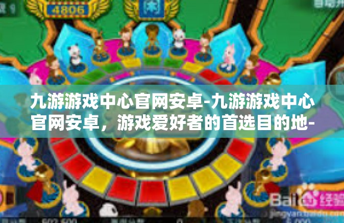 九游游戏中心官网安卓-九游游戏中心官网安卓，游戏爱好者的首选目的地-九游游戏中心官网安卓