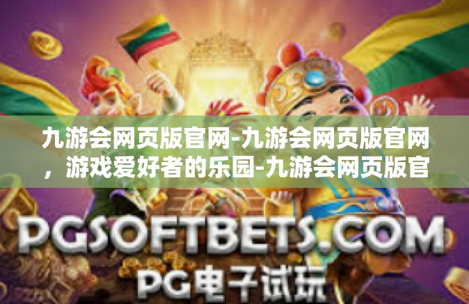 九游会网页版官网-九游会网页版官网，游戏爱好者的乐园-九游会网页版官网