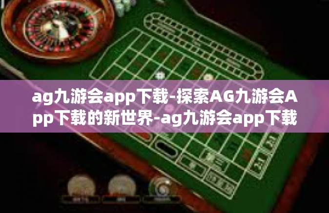 ag九游会app下载-探索AG九游会App下载的新世界-ag九游会app下载