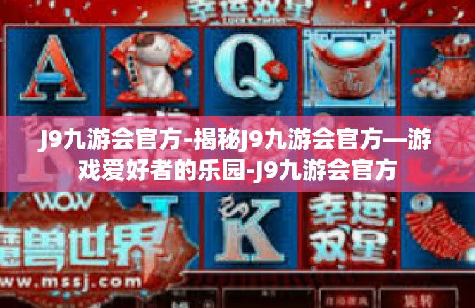 J9九游会官方-揭秘J9九游会官方—游戏爱好者的乐园-J9九游会官方