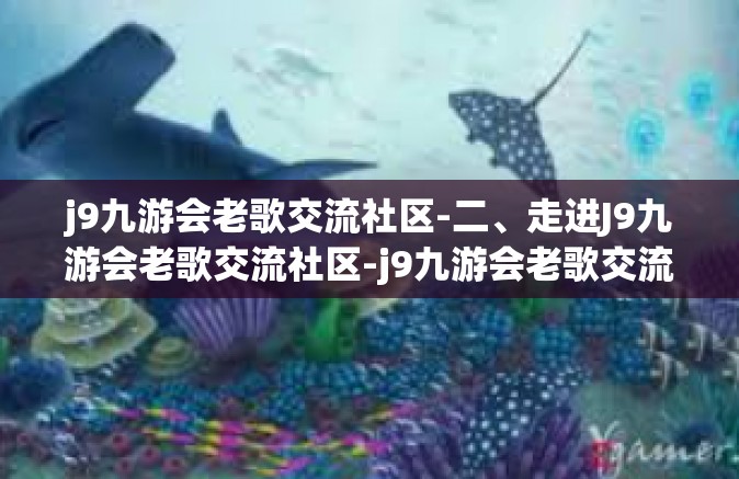 j9九游会老歌交流社区-二、走进J9九游会老歌交流社区-j9九游会老歌交流社区