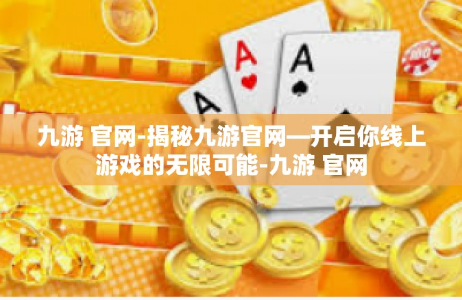 九游 官网-揭秘九游官网—开启你线上游戏的无限可能-九游 官网