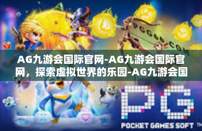 AG九游会国际官网-AG九游会国际官网，探索虚拟世界的乐园-AG九游会国际官网