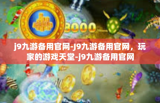 j9九游备用官网-J9九游备用官网，玩家的游戏天堂-j9九游备用官网