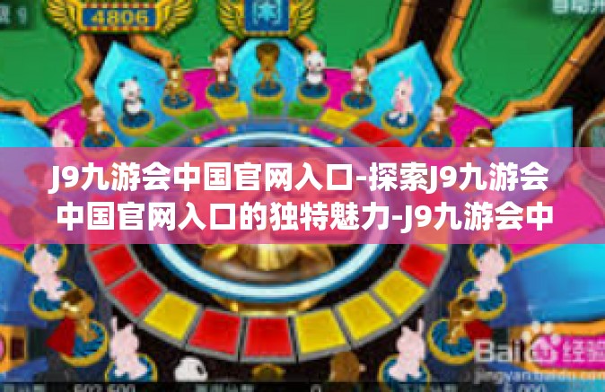 J9九游会中国官网入口-探索J9九游会中国官网入口的独特魅力-J9九游会中国官网入口