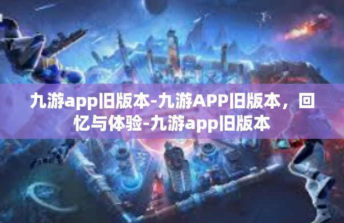 九游app旧版本-九游APP旧版本，回忆与体验-九游app旧版本