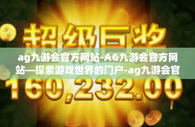ag九游会官方网站-AG九游会官方网站—探索游戏世界的门户-ag九游会官方网站