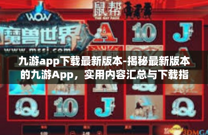 九游app下载最新版本-揭秘最新版本的九游App，实用内容汇总与下载指南-九游app下载最新版本