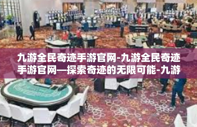 九游全民奇迹手游官网-九游全民奇迹手游官网—探索奇迹的无限可能-九游全民奇迹手游官网