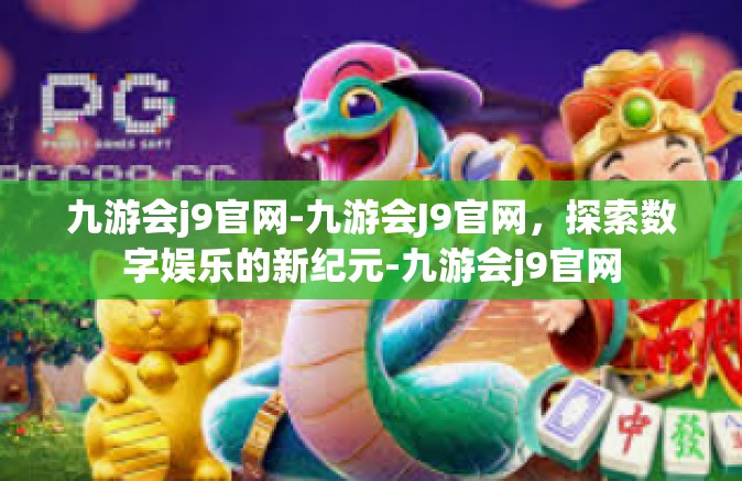 九游会j9官网-九游会J9官网，探索数字娱乐的新纪元-九游会j9官网