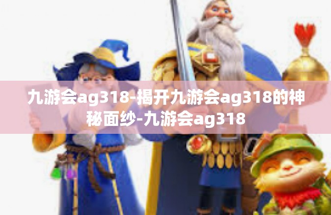九游会ag318-揭开九游会ag318的神秘面纱-九游会ag318