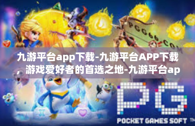 九游平台app下载-九游平台APP下载，游戏爱好者的首选之地-九游平台app下载