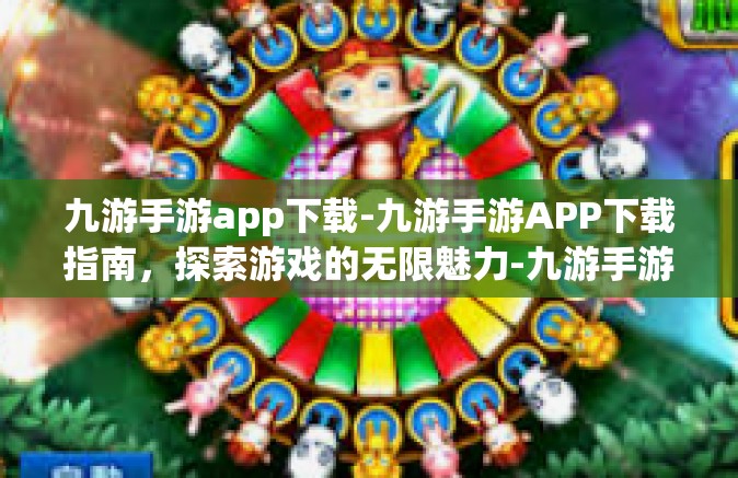 九游手游app下载-九游手游APP下载指南，探索游戏的无限魅力-九游手游app下载