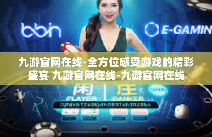 九游官网在线-全方位感受游戏的精彩盛宴 九游官网在线-九游官网在线