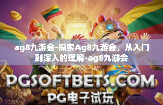 ag8九游会-探索Ag8九游会，从入门到深入的理解-ag8九游会