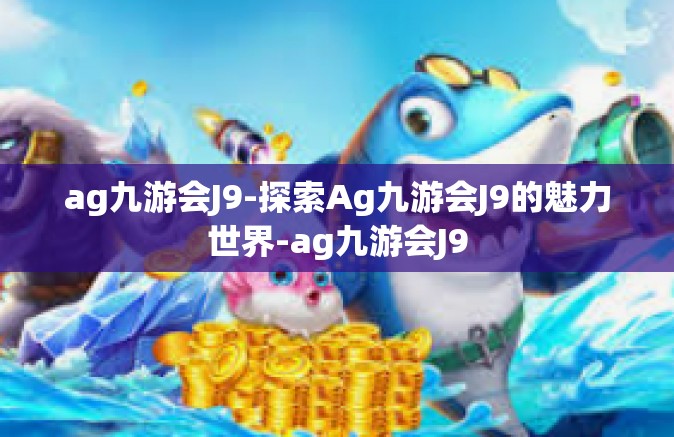 ag九游会J9-探索Ag九游会J9的魅力世界-ag九游会J9