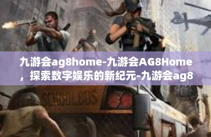 九游会ag8home-九游会AG8Home，探索数字娱乐的新纪元-九游会ag8home