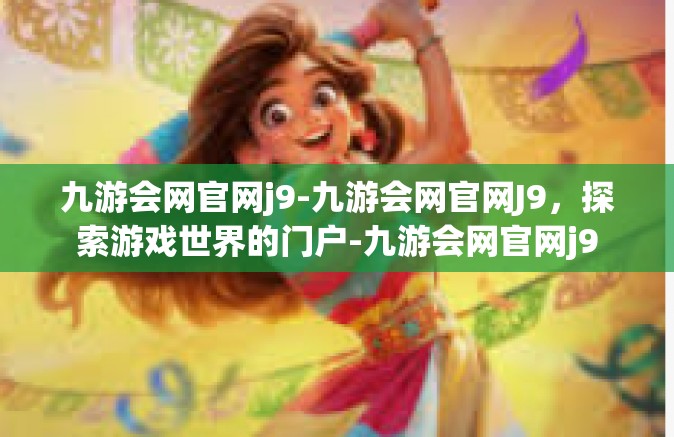 九游会网官网j9-九游会网官网J9，探索游戏世界的门户-九游会网官网j9