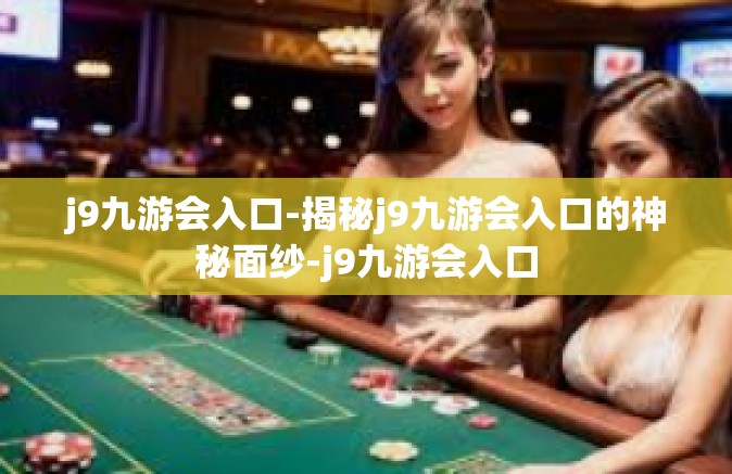 j9九游会入口-揭秘j9九游会入口的神秘面纱-j9九游会入口