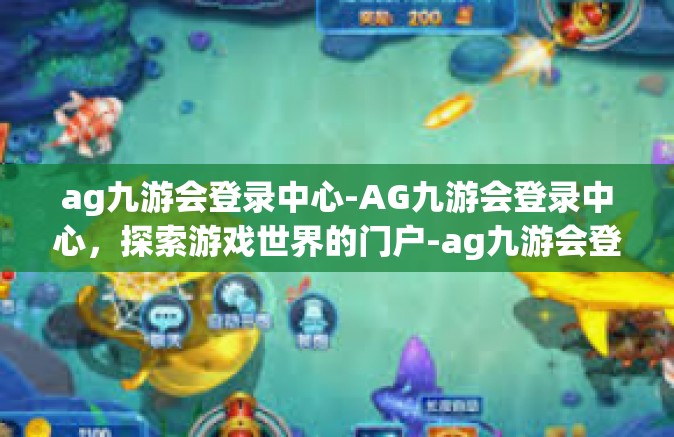 ag九游会登录中心-AG九游会登录中心，探索游戏世界的门户-ag九游会登录中心