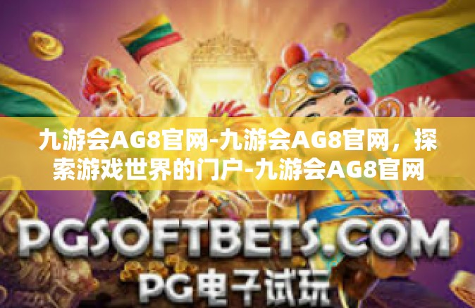 九游会AG8官网-九游会AG8官网，探索游戏世界的门户-九游会AG8官网