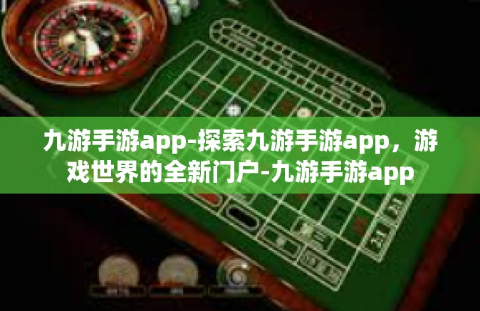 九游手游app-探索九游手游app，游戏世界的全新门户-九游手游app