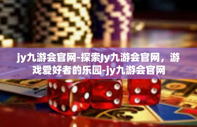 jy九游会官网-探索Jy九游会官网，游戏爱好者的乐园-jy九游会官网