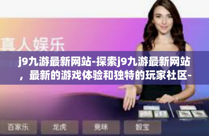 j9九游最新网站-探索j9九游最新网站，最新的游戏体验和独特的玩家社区-j9九游最新网站