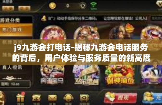 j9九游会打电话-揭秘九游会电话服务的背后，用户体验与服务质量的新高度-j9九游会打电话