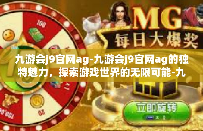 九游会j9官网ag-九游会j9官网ag的独特魅力，探索游戏世界的无限可能-九游会j9官网ag