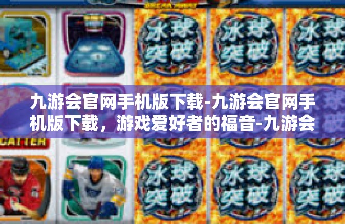 九游会官网手机版下载-九游会官网手机版下载，游戏爱好者的福音-九游会官网手机版下载