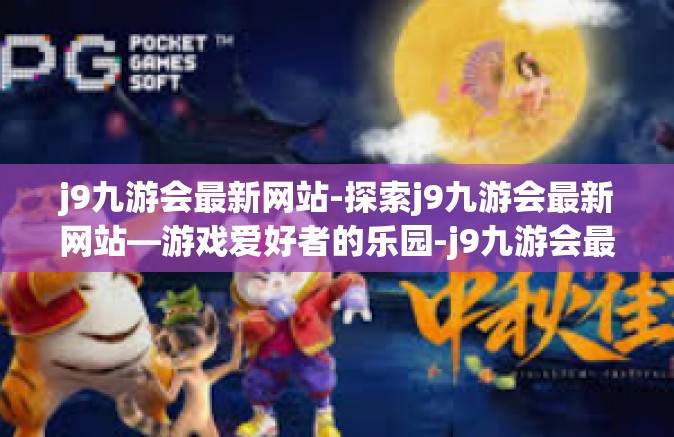 j9九游会最新网站-探索j9九游会最新网站—游戏爱好者的乐园-j9九游会最新网站