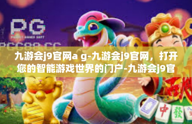 九游会j9官网a g-九游会j9官网，打开您的智能游戏世界的门户-九游会j9官网a g