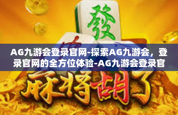 AG九游会登录官网-探索AG九游会，登录官网的全方位体验-AG九游会登录官网