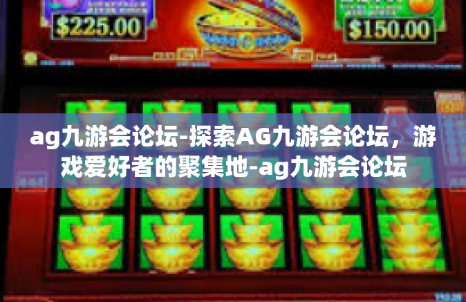 ag九游会论坛-探索AG九游会论坛，游戏爱好者的聚集地-ag九游会论坛