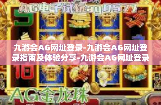 九游会AG网址登录-九游会AG网址登录指南及体验分享-九游会AG网址登录