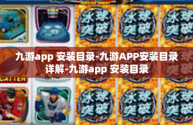 九游app 安装目录-九游APP安装目录详解-九游app 安装目录