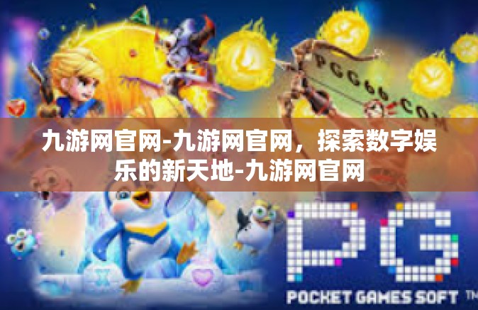 九游网官网-九游网官网，探索数字娱乐的新天地-九游网官网