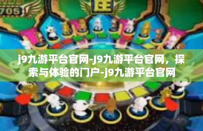 j9九游平台官网-J9九游平台官网，探索与体验的门户-j9九游平台官网