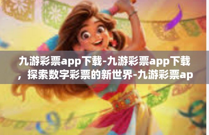 九游彩票app下载-九游彩票app下载，探索数字彩票的新世界-九游彩票app下载