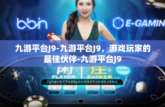 九游平台J9-九游平台J9，游戏玩家的最佳伙伴-九游平台J9