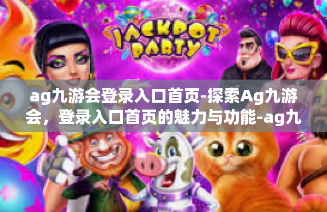 ag九游会登录入口首页-探索Ag九游会，登录入口首页的魅力与功能-ag九游会登录入口首页