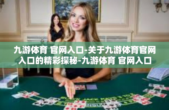 九游体育 官网入口-关于九游体育官网入口的精彩探秘-九游体育 官网入口