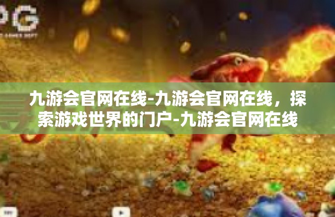 九游会官网在线-九游会官网在线，探索游戏世界的门户-九游会官网在线