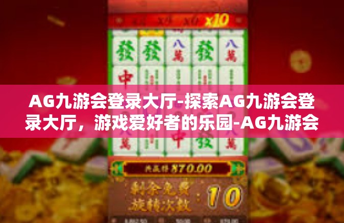 AG九游会登录大厅-探索AG九游会登录大厅，游戏爱好者的乐园-AG九游会登录大厅