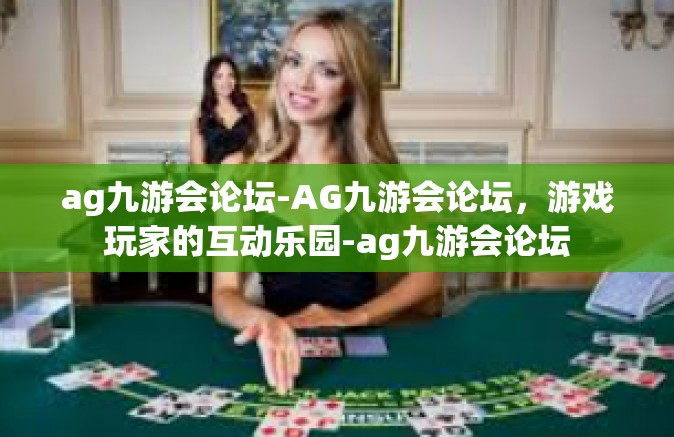 ag九游会论坛-AG九游会论坛，游戏玩家的互动乐园-ag九游会论坛