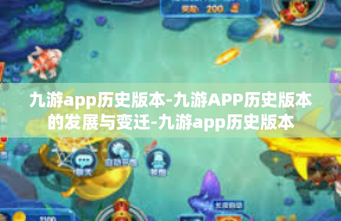 九游app历史版本-九游APP历史版本的发展与变迁-九游app历史版本
