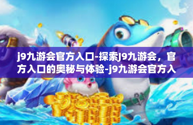 j9九游会官方入口-探索J9九游会，官方入口的奥秘与体验-j9九游会官方入口