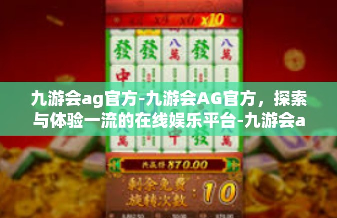 九游会ag官方-九游会AG官方，探索与体验一流的在线娱乐平台-九游会ag官方